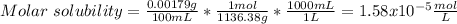Molar\ solubility=\frac{0.00179g}{100mL} *\frac{1mol}{1136.38g}*\frac{1000mL}{1L}=1.58x10^{-5}\frac{mol}{L}