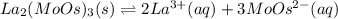 La_2(MoOs)_3(s)\rightleftharpoons 2La^{3+}(aq)+3MoOs^{2-}(aq)