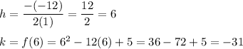 h=\dfrac{-(-12)}{2(1)}=\dfrac{12}{2}=6\\\\k=f(6)=6^2-12(6)+5=36-72+5=-31
