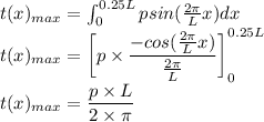 t(x)_{max} = \int_{0}^{0.25L}p sin( \frac{2\pi}{ L} x)dx\\t(x)_{max} =\left [p\times \dfrac{-cos( \frac{2\pi}{ L} x)}{\frac{2\pi}{ L}}  \right ]_0^{0.25L}\\t(x)_{max} =\dfrac{p\times L}{2\times \pi}