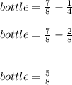 bottle=\frac{7}{8}-\frac{1}{4}  \\\\bottle=\frac{7}{8}-\frac{2}{8}\\\\\\bottle=\frac{5}{8}
