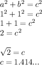 a^2+b^2=c^2\\1^2+1^2=c^2\\1+1=c^2\\2 = c^2\\\\\sqrt{2} = c\\ c = 1.414...