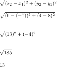 \sqrt{(x_2-x_1)^2+(y_2-y_1)^2}\\\\\sqrt{(6-(-7))^2+(4-8)^2}\\\\\\\sqrt{(13)^2+(-4)^2}\\\\\\\sqrt{185}\\\\13