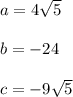 a=4\sqrt{5} \\ \\ b=-24 \\ \\ c= -9\sqrt{5}