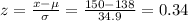 z=\frac{x-\mu}{\sigma}=\frac{150-138}{34.9}=0.34