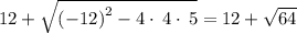 12+\sqrt{\left(-12\right)^2-4\cdot \:4\cdot \:5}=12+\sqrt{64}
