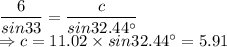 \dfrac{6}{sin33}=\dfrac{c}{sin32.44^\circ}\\\Rightarrow c  = 11.02 \times sin32.44^\circ = 5.91