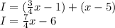 I=(\frac{3}{4} x-1)+(x-5)\\I=\frac{7}{4}x-6