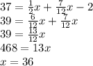 37=\frac{1}{2}x+\frac{7}{12}x-2\\39=\frac{6}{12}x+\frac{7}{12}x \\39=\frac{13}{12}x\\ 468=13x\\x=36