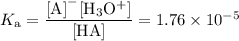 K_{\text{a}} = \dfrac{\text{[A]}^{-}\text{[H$_{3}$O$^{+}$]}}{\text{[HA]}}  = 1.76 \times 10^{-5}
