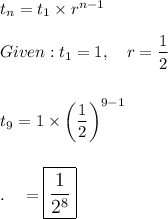 t_n=t_1\times r^{n-1}\\\\Given: t_1=1,\quad r=\dfrac{1}{2}\\\\\\t_9=1\times\bigg(\dfrac{1}{2}\bigg)^{9-1}\\\\\\.\quad =\large\boxed{\dfrac{1}{2^8}}