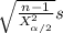 \sqrt{\frac{n-1}{X^{2} _{\alpha/2}} } s