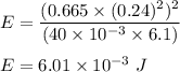 E=\dfrac{(0.665\times (0.24)^2)^2}{(40\times 10^{-3}\times 6.1)}\\\\E=6.01\times 10^{-3}\ J