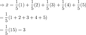 \\\\\Rightarrow\bar{x}=\dfrac{1}{5}(1)+\dfrac{1}{5}(2)+\dfrac{1}{5}(3)+\dfrac{1}{5}(4)+\dfrac{1}{5}(5)\\\\=\dfrac{1}{5}(1+2+3+4+5)\\\\=\dfrac{1}{5}(15)=3