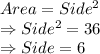 Area = Side^2 \\\Rightarrow Side^2 = 36\\\Rightarrow Side = 6