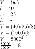 V=lwh\\l=40\\w=25\\h=8\\V=(40)(25)(8)\\V=(1000)(8)\\V=8000^3\\\frac{8000^3}{1000^3} =8
