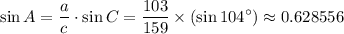 \displaystyle\sin A = \frac{a}{c} \cdot \sin{C} = \frac{103}{159} \times \left(\sin{104^{\circ}}\right) \approx 0.628556