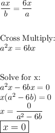 \dfrac{ax}{b}=\dfrac{6x}{a}\\\\\\\text{Cross Multiply:}\\a^2x=6bx\\\\\\\text{Solve for x:}\\a^2x-6bx=0\\x(a^2-6b)=0\\x=\dfrac{0}{a^2-6b}\\\large\boxed{x=0}