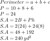 Perimeter = a+b+c\\P = 10+8+6\\P = 24\\S.A =2B+Ph\\S.A = 2(24)+24(8)\\S.A =48+192\\S.A = 240\:yd^2