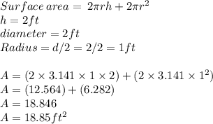 Surface\: area=\:2\pi rh+2\pi r^2\\h = 2ft\\diameter = 2ft\\Radius = d/2=2/2=1ft\\\\A=( 2\times 3.141\times1\times2)+(2\times 3.141 \times 1^2)\\A = (12.564)+(6.282)\\A = 18.846\\A = 18.85ft^2