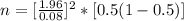 n  = [\frac{1.96}{ 0.08} ]^2 *  [0.5 (1- 0.5)]