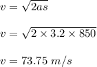 v=\sqrt{2as} \\\\v=\sqrt{2\times 3.2\times 850}\\\\v=73.75\ m/s