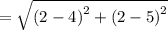 =  \sqrt{ {(2 - 4)}^{2}  +  {(2 - 5)}^{2} }
