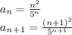 a_n = \frac{n^2}{5^n} \\a_n_+_1 = \frac{(n+1)^2}{5^{n+1}}