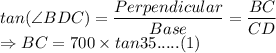 tan(\angle BDC) = \dfrac{Perpendicular}{Base} = \dfrac{BC}{CD}\\\Rightarrow BC = 700 \times tan35 ..... (1)
