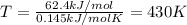 T=\frac{62.4kJ/mol}{0.145kJ/molK}=430K