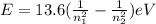 E=13.6 (\frac{1}{n_1^2 } - \frac{1}{n_2^2})eV