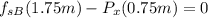 f_{sB}(1.75m)-P_{x}(0.75m)=0