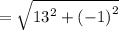 =  \sqrt{ {13}^{2} + (  { - 1)}^{2}  }
