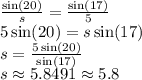 \frac{\sin(20)}{s}=\frac{\sin(17)}{5}\\5\sin(20)=s\sin(17)\\s=\frac{5\sin(20)}{\sin(17)} \\s\approx5.8491\approx5.8