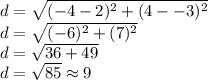 d=\sqrt{(-4-2)^2+(4--3)^2} \\d=\sqrt{(-6)^2+(7)^2} \\d=\sqrt{36+49} \\d=\sqrt{85}\approx9