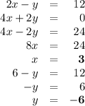 \begin{array}{rcr}2x - y  & = & 12\\4x + 2y & = & 0\\4x - 2y & = & 24\\8x&=&24\\x & = & \mathbf{3}\\6 - y & = & 12\\-y & = &6\\y & = & \mathbf{-6}\\\end{array}\\