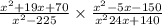 \frac{ {x}^{2} + 19x + 70 }{ {x}^{2} - 225 } \times  \frac{ {x}^{2}  - 5x - 150}{ {x}^{2}24x + 140 }