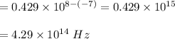 =0.429\times10^{8-(-7)}=0.429\times10^{15}\\\\=4.29\times10^{14}\ Hz