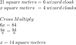 21\: square\:meters = 6 \:wizard \:cloak\\x\:square\:meters\:\:=4 \:wizard\:cloaks\\\\Cross\:Multiply\\6x = 84\\\frac{6x}{6} =\frac{84}{6} \\\\x = 14 \:square\:meters