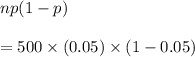 np(1 - p)\\\\ = 500\times (0.05)\times (1 - 0.05)