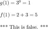 g(1)=3^0=1\\\\f(1)=2+3=5\\\\\text{*** This is false. *** }