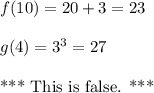 f(10)=20+3=23\\\\g(4)=3^3=27\\\\ \text{*** This is false. *** }