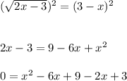 (\sqrt{2x-3})^{2}=(3-x)^{2}\\\\\\2x-3=9-6x+x^{2}\\\\0=x^{2}-6x + 9 - 2x + 3\\