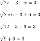 \sqrt{2x-3} + x = 3\\\\\sqrt{2*6-3}+6 = 3\\\\\sqrt{12-3}+6=3\\\\\sqrt{9}+6=3\\\\