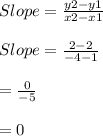 Slope = \frac{y2 - y1}{x2 - x1} \\\\Slope = \frac{2 - 2}{-4 - 1} \\\\= \frac{0}{-5} \\\\= 0