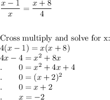 \dfrac{x-1}{x}=\dfrac{x+8}{4}\\\\\\\text{Cross multiply and solve for x:}\\4(x-1)=x(x+8)\\4x-4=x^2+8x\\.\qquad 0=x^2+4x+4\\.\qquad 0=(x+2)^2\\.\qquad 0=x+2\\.\qquad x=-2