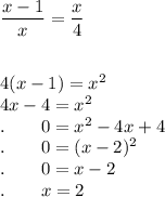 \dfrac{x-1}{x}=\dfrac{x}{4}\\\\\\4(x-1)=x^2\\4x-4=x^2\\.\qquad 0=x^2-4x+4\\.\qquad 0=(x-2)^2\\.\qquad 0=x-2\\.\qquad x=2