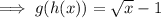 \implies g(h(x))=\sqrt x-1