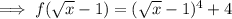 \implies f(\sqrt x-1)=(\sqrt x-1)^4+4
