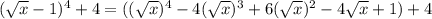 (\sqrt x-1)^4+4=((\sqrt x)^4-4(\sqrt x)^3+6(\sqrt x)^2-4\sqrt x+1)+4